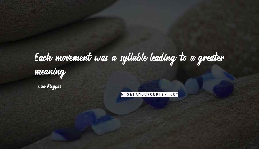 Lisa Kleypas Quotes: Each movement was a syllable leading to a greater meaning.