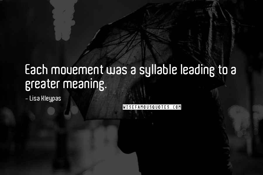 Lisa Kleypas Quotes: Each movement was a syllable leading to a greater meaning.