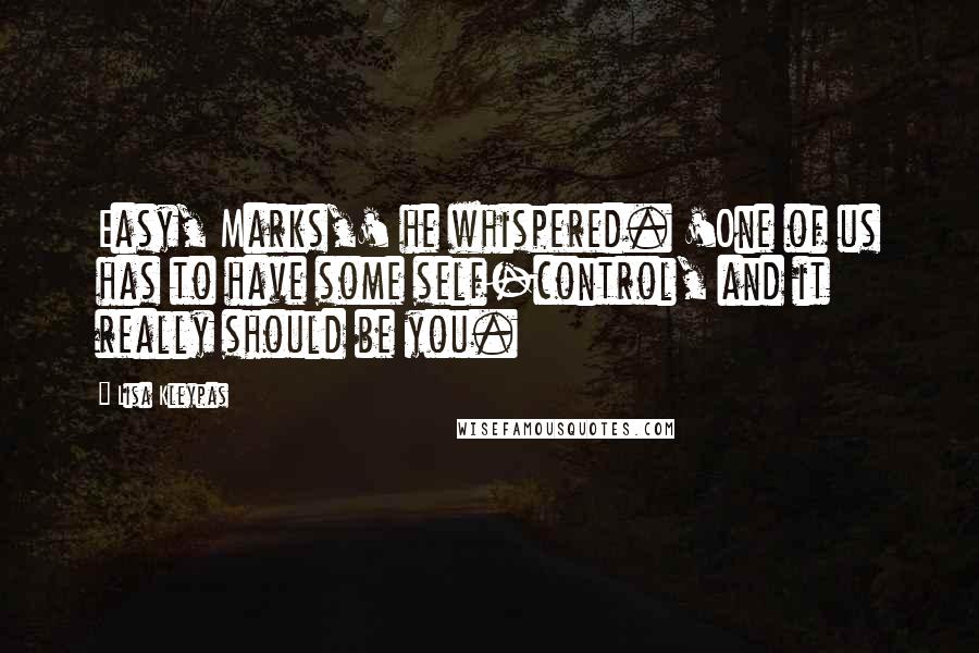 Lisa Kleypas Quotes: Easy, Marks,' he whispered. 'One of us has to have some self-control, and it really should be you.