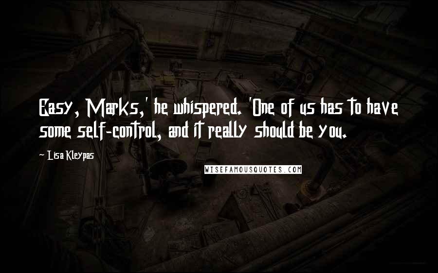 Lisa Kleypas Quotes: Easy, Marks,' he whispered. 'One of us has to have some self-control, and it really should be you.