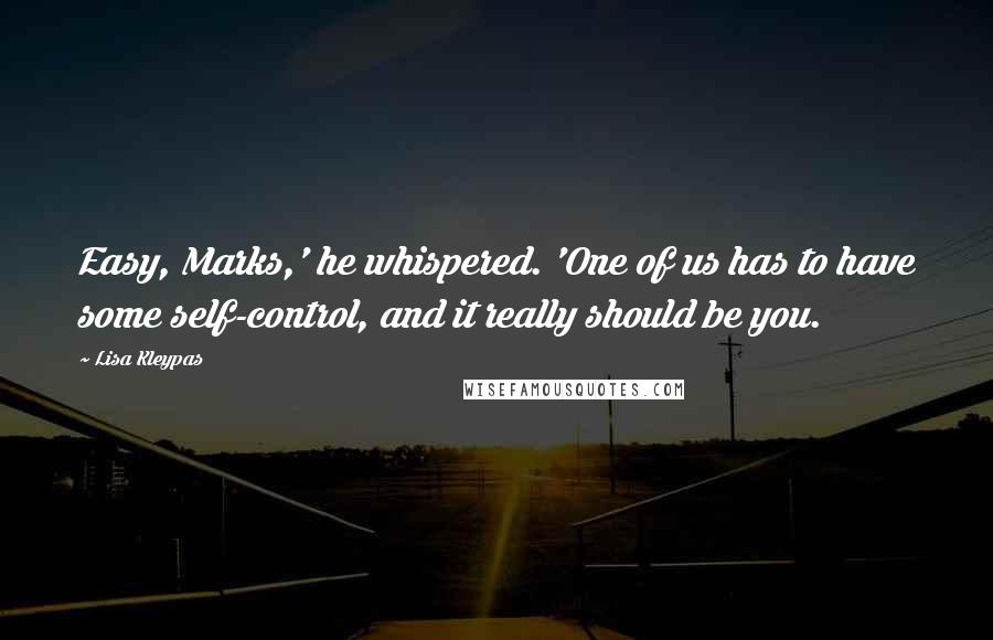 Lisa Kleypas Quotes: Easy, Marks,' he whispered. 'One of us has to have some self-control, and it really should be you.