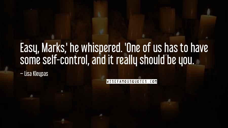 Lisa Kleypas Quotes: Easy, Marks,' he whispered. 'One of us has to have some self-control, and it really should be you.