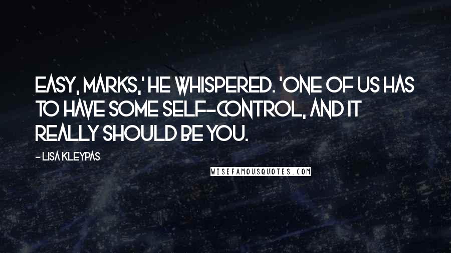 Lisa Kleypas Quotes: Easy, Marks,' he whispered. 'One of us has to have some self-control, and it really should be you.