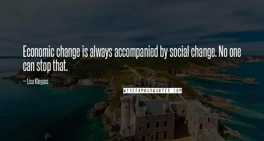 Lisa Kleypas Quotes: Economic change is always accompanied by social change. No one can stop that.
