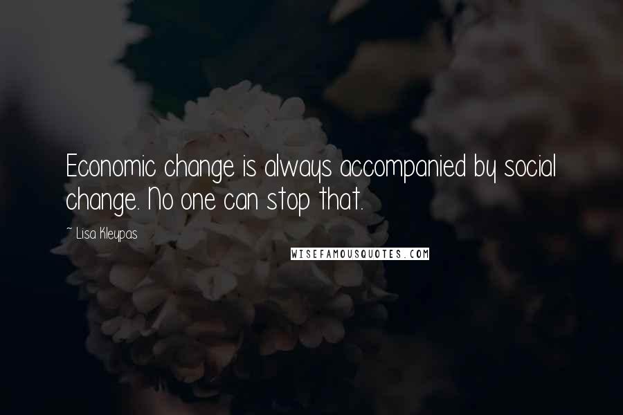 Lisa Kleypas Quotes: Economic change is always accompanied by social change. No one can stop that.