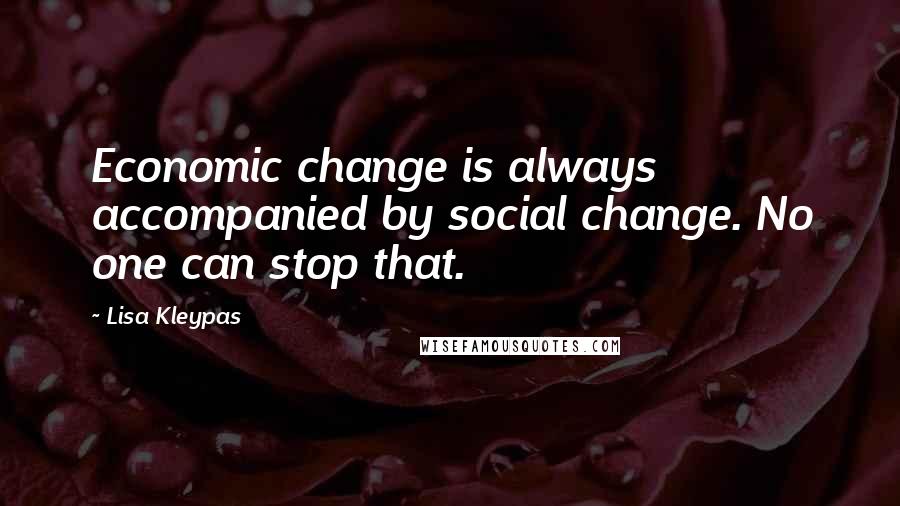 Lisa Kleypas Quotes: Economic change is always accompanied by social change. No one can stop that.