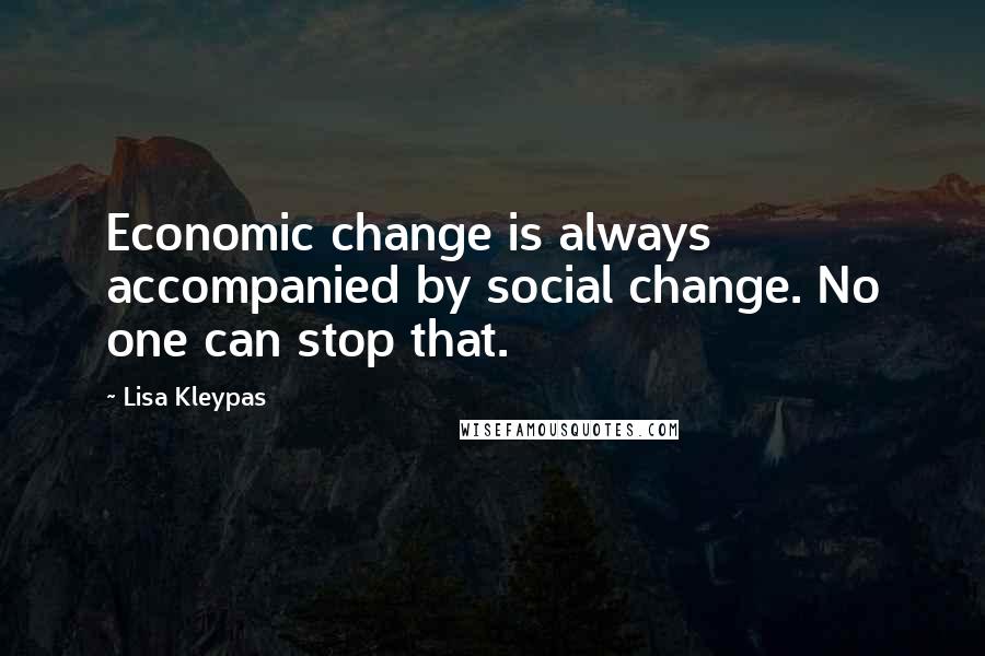 Lisa Kleypas Quotes: Economic change is always accompanied by social change. No one can stop that.