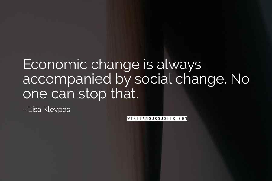 Lisa Kleypas Quotes: Economic change is always accompanied by social change. No one can stop that.