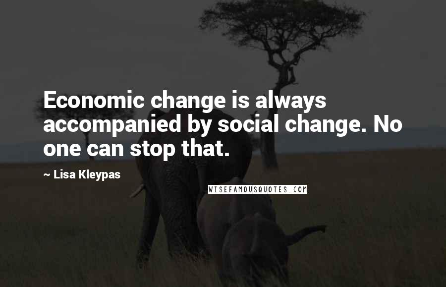 Lisa Kleypas Quotes: Economic change is always accompanied by social change. No one can stop that.