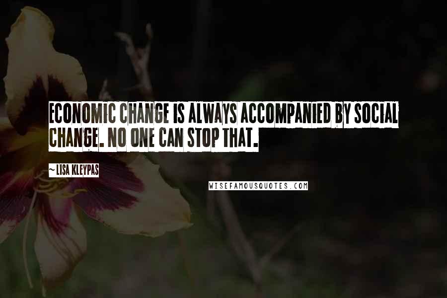 Lisa Kleypas Quotes: Economic change is always accompanied by social change. No one can stop that.