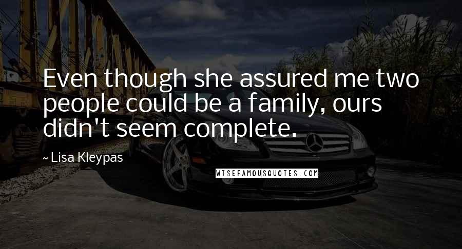 Lisa Kleypas Quotes: Even though she assured me two people could be a family, ours didn't seem complete.