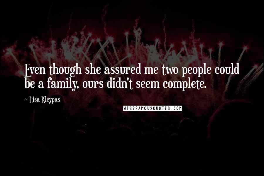 Lisa Kleypas Quotes: Even though she assured me two people could be a family, ours didn't seem complete.