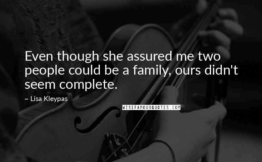 Lisa Kleypas Quotes: Even though she assured me two people could be a family, ours didn't seem complete.