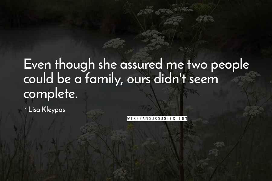 Lisa Kleypas Quotes: Even though she assured me two people could be a family, ours didn't seem complete.