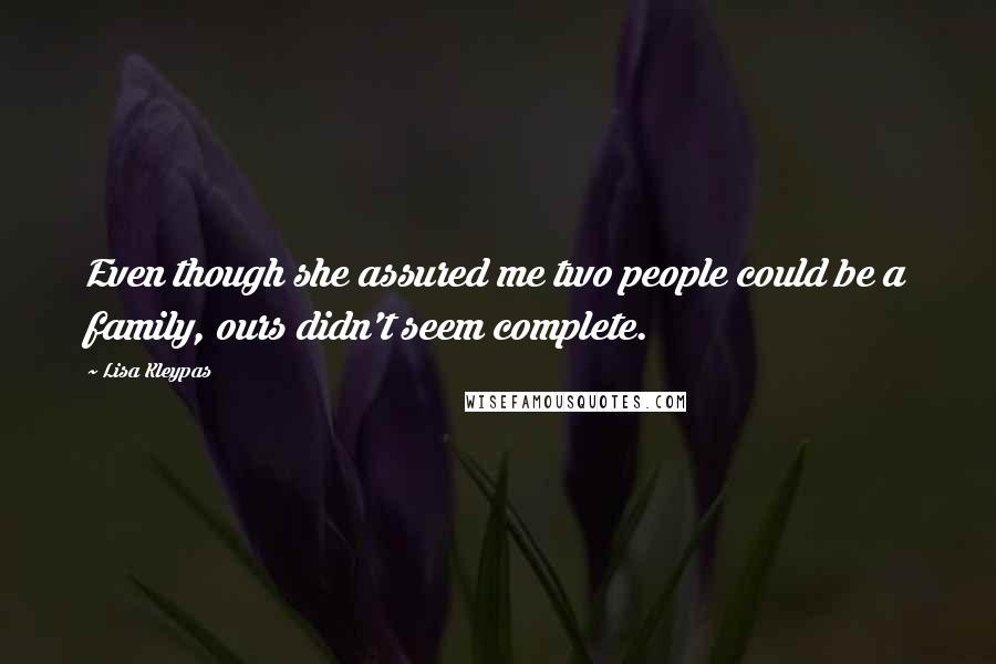 Lisa Kleypas Quotes: Even though she assured me two people could be a family, ours didn't seem complete.