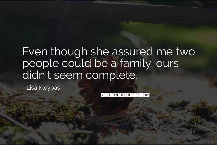 Lisa Kleypas Quotes: Even though she assured me two people could be a family, ours didn't seem complete.