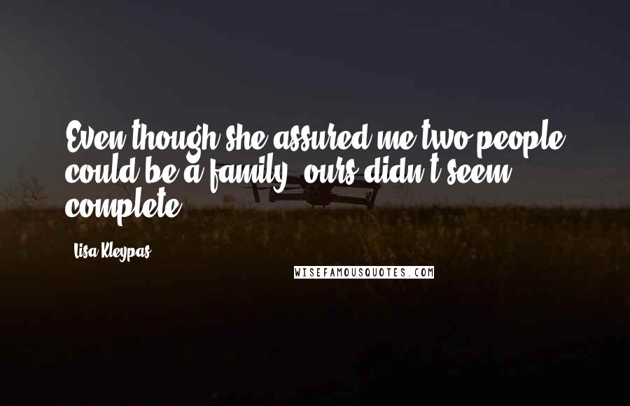 Lisa Kleypas Quotes: Even though she assured me two people could be a family, ours didn't seem complete.