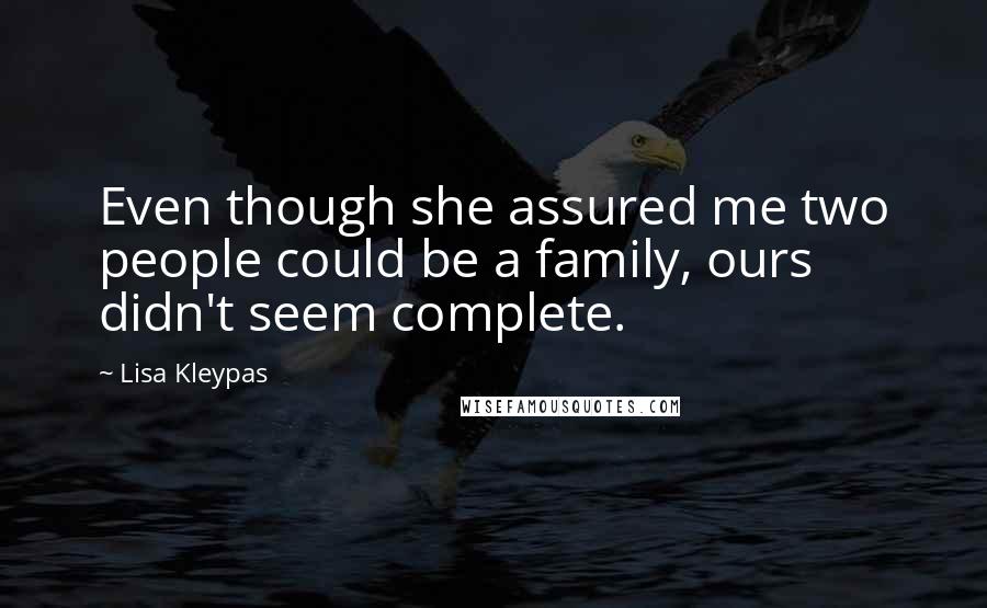 Lisa Kleypas Quotes: Even though she assured me two people could be a family, ours didn't seem complete.