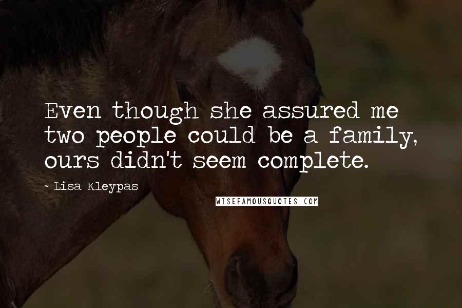 Lisa Kleypas Quotes: Even though she assured me two people could be a family, ours didn't seem complete.