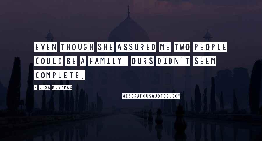 Lisa Kleypas Quotes: Even though she assured me two people could be a family, ours didn't seem complete.