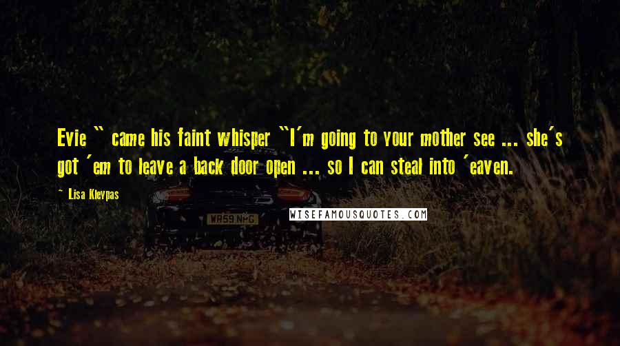 Lisa Kleypas Quotes: Evie " came his faint whisper "I'm going to your mother see ... she's got 'em to leave a back door open ... so I can steal into 'eaven.