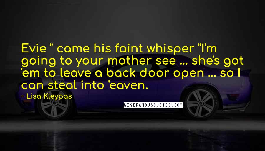 Lisa Kleypas Quotes: Evie " came his faint whisper "I'm going to your mother see ... she's got 'em to leave a back door open ... so I can steal into 'eaven.