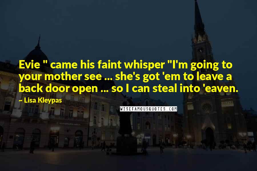 Lisa Kleypas Quotes: Evie " came his faint whisper "I'm going to your mother see ... she's got 'em to leave a back door open ... so I can steal into 'eaven.