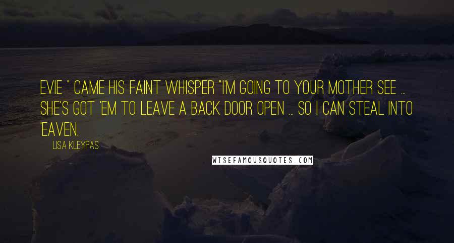 Lisa Kleypas Quotes: Evie " came his faint whisper "I'm going to your mother see ... she's got 'em to leave a back door open ... so I can steal into 'eaven.