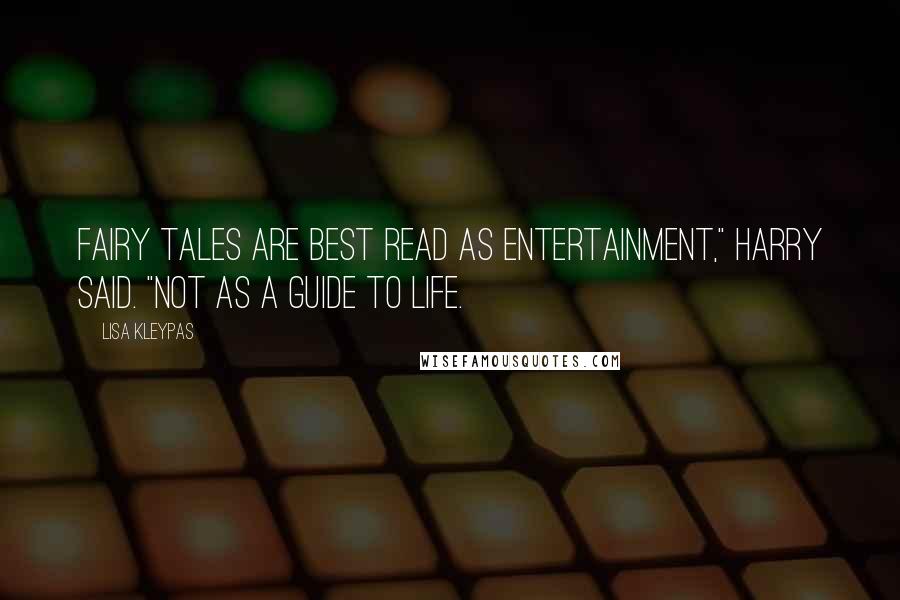 Lisa Kleypas Quotes: Fairy tales are best read as entertainment," Harry said. "Not as a guide to life.