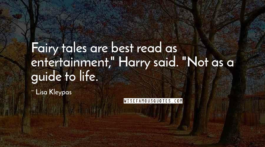Lisa Kleypas Quotes: Fairy tales are best read as entertainment," Harry said. "Not as a guide to life.