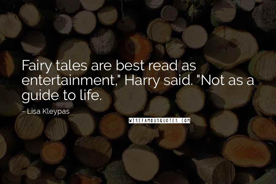 Lisa Kleypas Quotes: Fairy tales are best read as entertainment," Harry said. "Not as a guide to life.