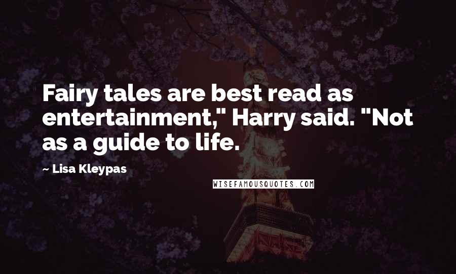 Lisa Kleypas Quotes: Fairy tales are best read as entertainment," Harry said. "Not as a guide to life.