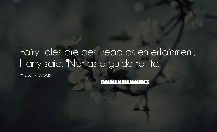 Lisa Kleypas Quotes: Fairy tales are best read as entertainment," Harry said. "Not as a guide to life.