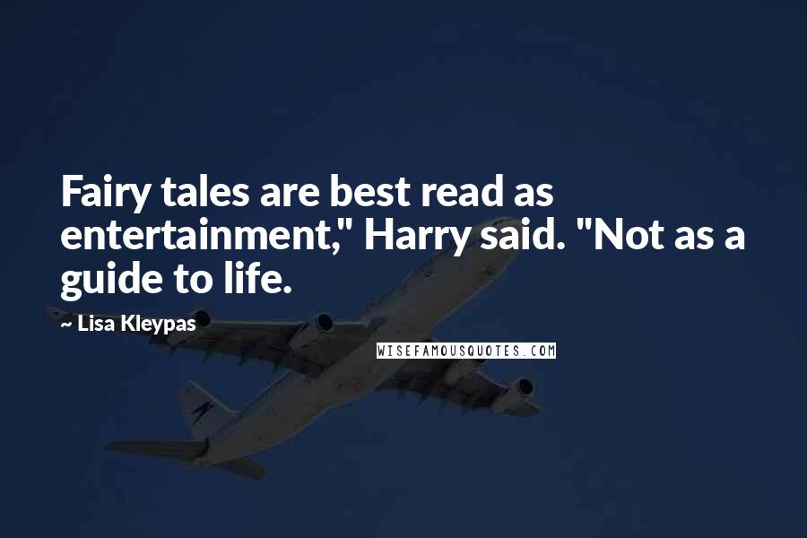 Lisa Kleypas Quotes: Fairy tales are best read as entertainment," Harry said. "Not as a guide to life.