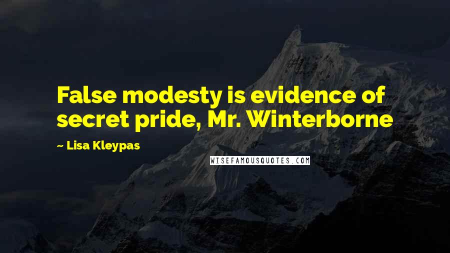 Lisa Kleypas Quotes: False modesty is evidence of secret pride, Mr. Winterborne