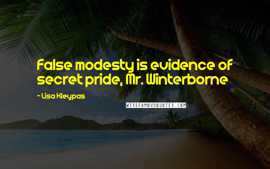 Lisa Kleypas Quotes: False modesty is evidence of secret pride, Mr. Winterborne