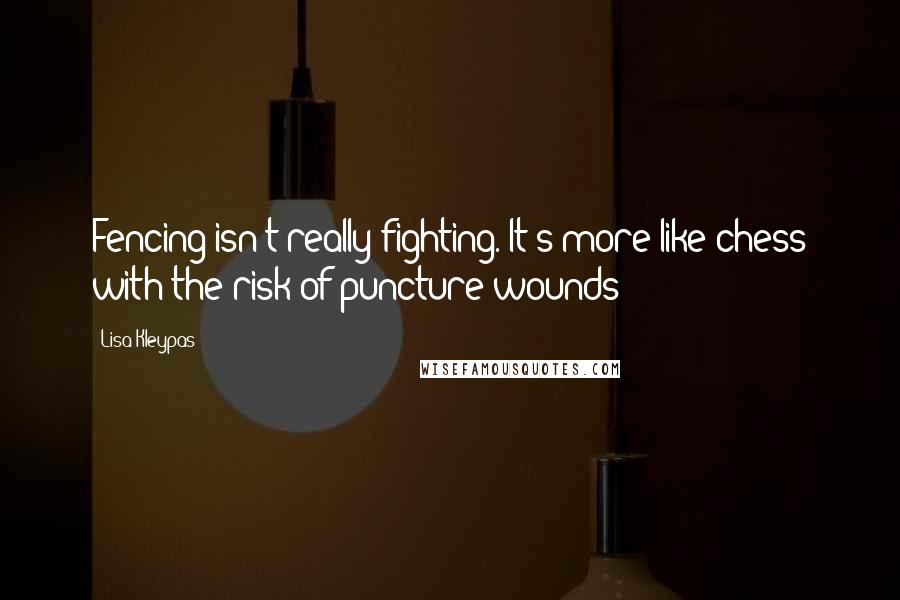 Lisa Kleypas Quotes: Fencing isn't really fighting. It's more like chess with the risk of puncture wounds