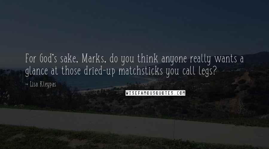 Lisa Kleypas Quotes: For God's sake, Marks, do you think anyone really wants a glance at those dried-up matchsticks you call legs?