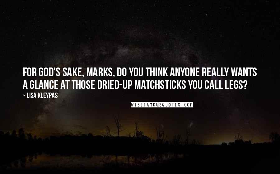 Lisa Kleypas Quotes: For God's sake, Marks, do you think anyone really wants a glance at those dried-up matchsticks you call legs?