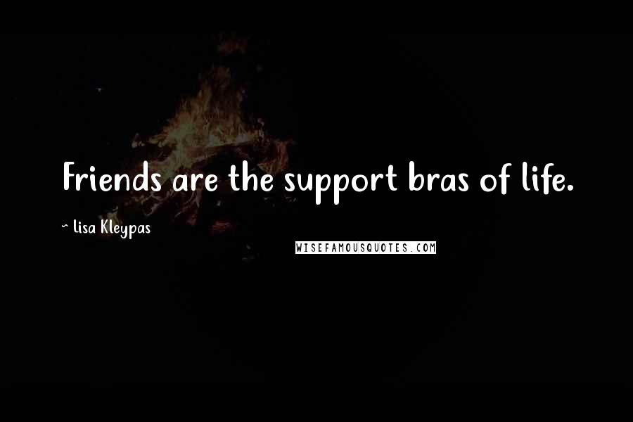 Lisa Kleypas Quotes: Friends are the support bras of life.