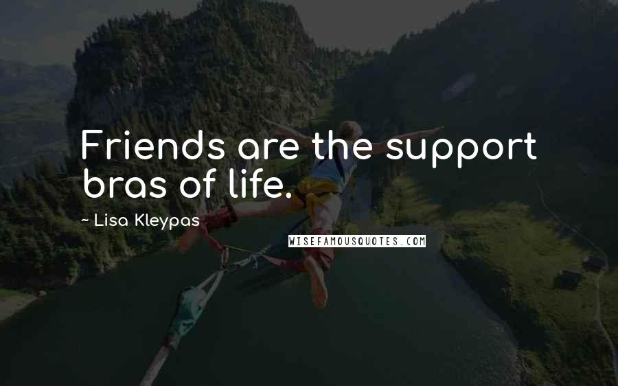 Lisa Kleypas Quotes: Friends are the support bras of life.