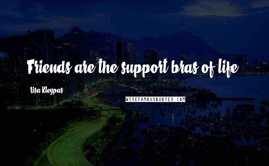 Lisa Kleypas Quotes: Friends are the support bras of life.