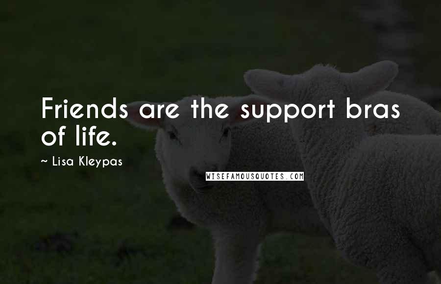Lisa Kleypas Quotes: Friends are the support bras of life.