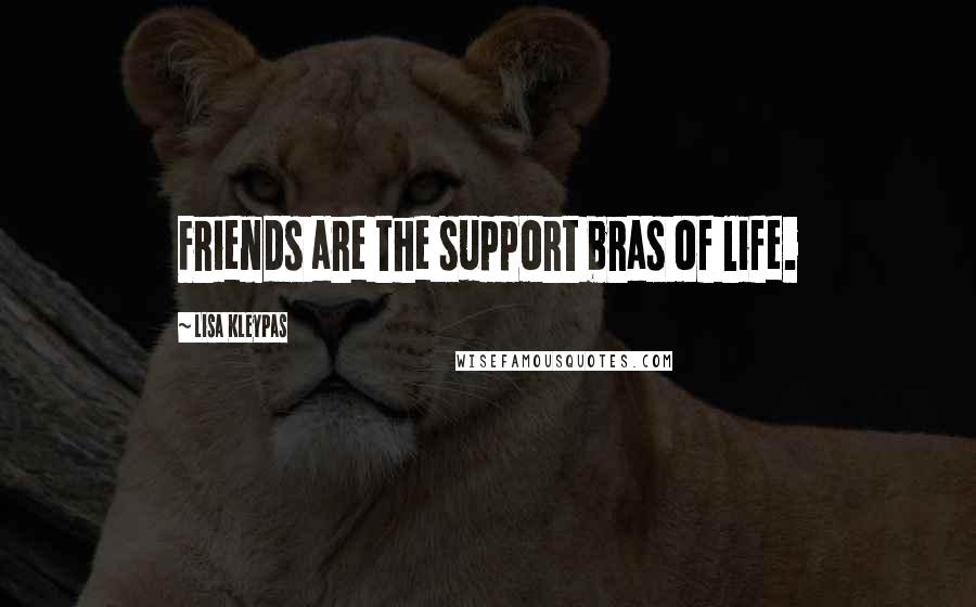 Lisa Kleypas Quotes: Friends are the support bras of life.