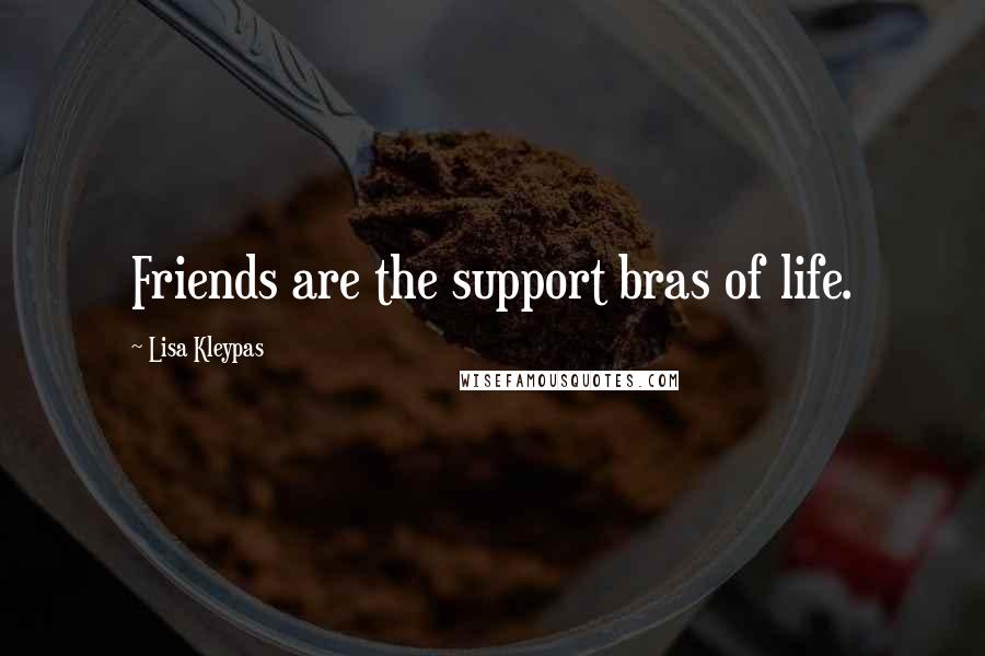Lisa Kleypas Quotes: Friends are the support bras of life.
