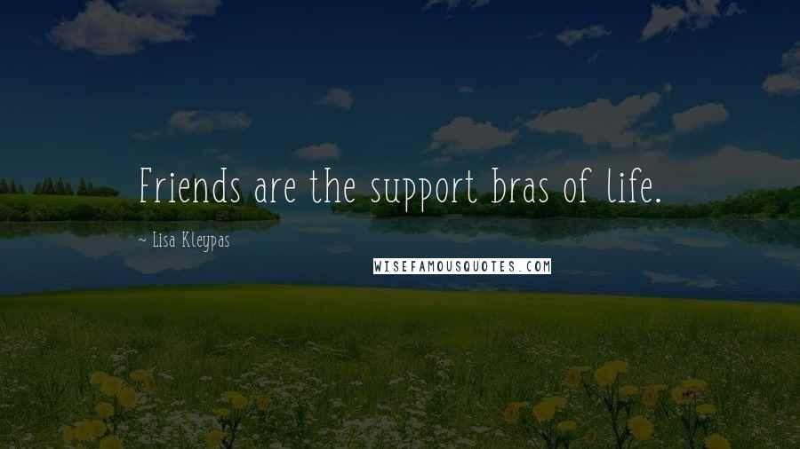 Lisa Kleypas Quotes: Friends are the support bras of life.