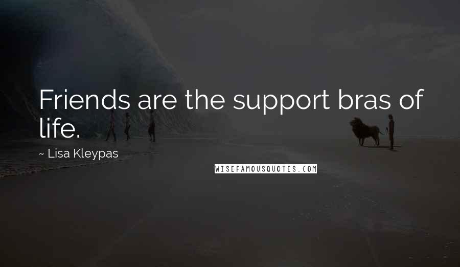 Lisa Kleypas Quotes: Friends are the support bras of life.
