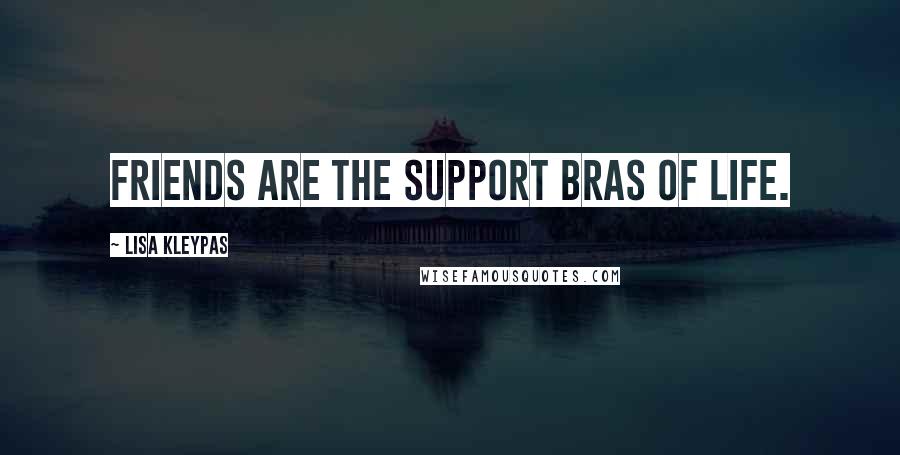 Lisa Kleypas Quotes: Friends are the support bras of life.