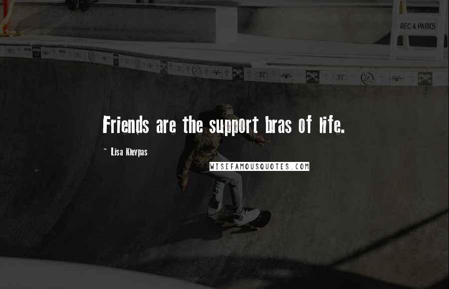 Lisa Kleypas Quotes: Friends are the support bras of life.