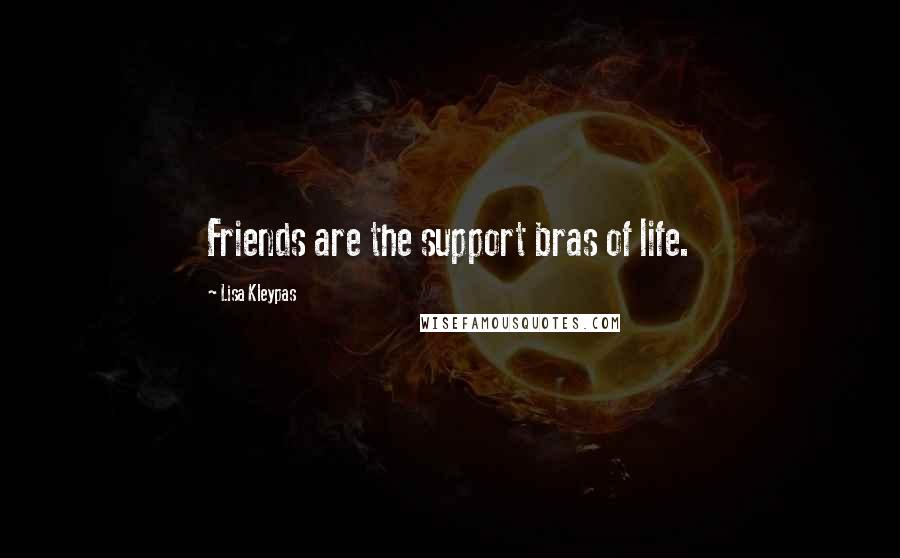 Lisa Kleypas Quotes: Friends are the support bras of life.